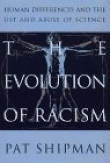 The Evolution of Racism: Human Differences and the Use and Abuse of Science - Pat Shipman