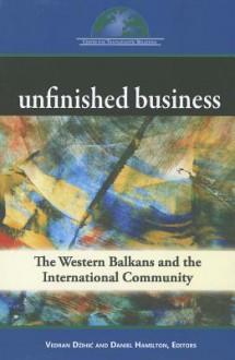 Unfinished Business: The Western Balkans and the International Community - Vedran Dzihic, Daniel S. Hamilton