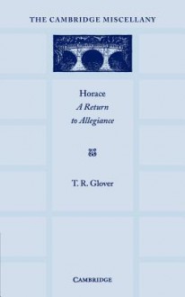 Horace: A Return to Allegiance: The Lewis Fry Memorial Lectures, University of Bristol 1932 - T. R. Glover