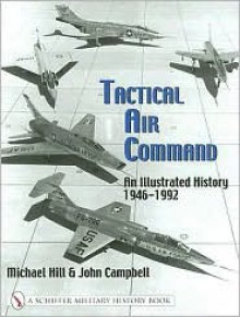 Tactical Air Command: An Illustrated History, 1946-1992 - Mike D. Hill, John Campbell