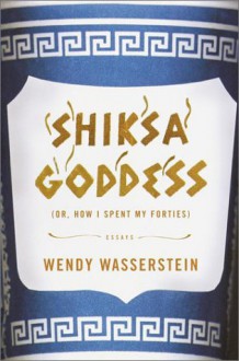 Shiksa Goddess: Or, How I Spent My Forties - Wendy Wasserstein