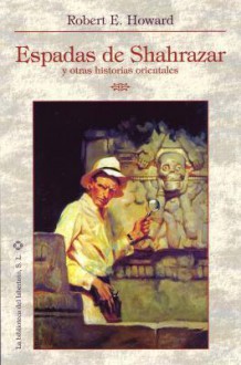 Espadas de Shahrazar y otras Historias Orientales - Robert E. Howard