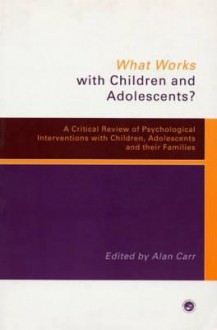 What Works for Whom with Children and Adolescents?: A Critical Review of Psychological Interventions with Children, Adolescents and Their Families - Alan Carr