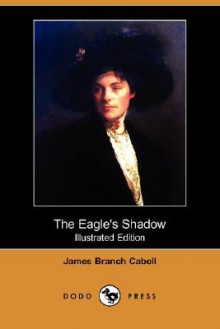 The Eagle's Shadow (Illustrated Edition) (Dodo Press) - James Branch Cabell, Will Grafe, Bianthe Ostortag