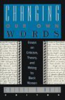 Changing Our Own Words: Essays on Criticism, Theory, and Writing by Black Women - Cheryl A. Wall