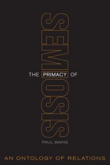 The Primacy of Semiosis: An Ontology of Relations - Paul Bains