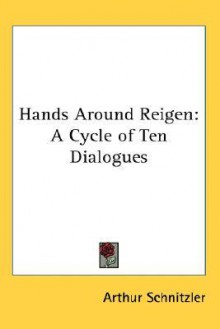 Hands Around Reigen: A Cycle of Ten Dialogues - Arthur Schnitzler