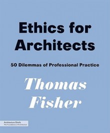 Ethics for Architects: 50 Dilemmas of Professional Practice - Thomas Fisher