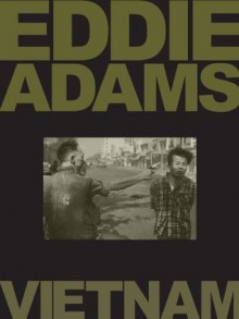 Eddie Adams: Vietnam - Eddie Adams, Alyssa Adams, David Halberstam, Peter Arnett, Tom Brokaw, Hal Buell