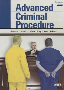 Advanced Criminal Procedure: Cases, Comments and Questions, 13th (American Casebook) - Yale Kamisar, Wayne R LaFave, Jerold H Israel