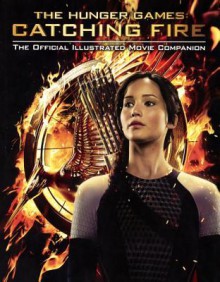 The Hunger Games: Catching Fire: The Official Illustrated Movie Companion - Kate Egan