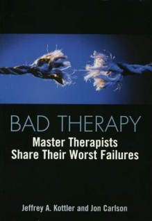 Bad Therapy: Master Therapists Share Their Worst Failures - Jeffrey A Kottler, Jon Carlson