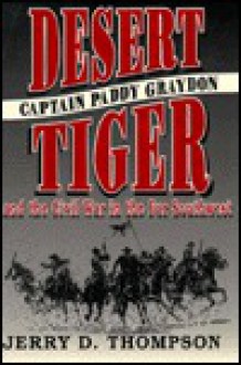 Desert Tiger: Captain Paddy Graydon and the Civil War in the Far Southwest - Jerry D. Thompson