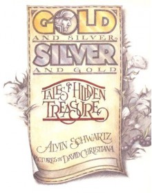 Gold and Silver, Silver and Gold: Tales of Hidden Treasure - Alvin Schwartz, David Christiana