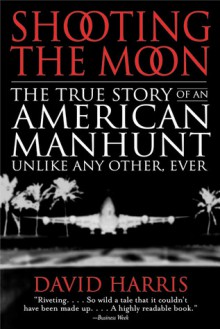 Shooting the Moon: The True Story of an American Manhunt Unlike Any Other, Ever - David Harris