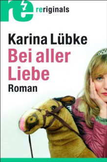 Bei aller Liebe: Roman - Karina Lübke