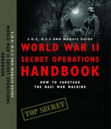 World War II Secret Operations Handbook: S.O.E., O.S.S. & Marquis Guide to Sabotaging the Nazi War Machine - Stephen Hart