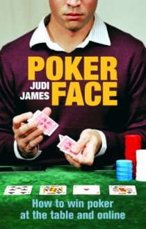 Poker Face: How to win poker at the table and online - Judi James