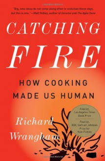 Catching Fire: How Cooking Made Us Human - Richard Wrangham