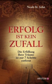 Erfolg ist kein Zufall: Die Erfüllung Ihrer Träume ist nur 7 Schritte entfernt (German Edition) - Noah St. John, Andrea Panster