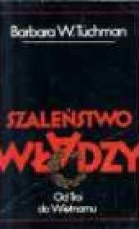 Szaleństwo władzy: Od Troi do Wietnamu - Barbara W. Tuchman, Maria J. Michejda, Andrzej Michejda