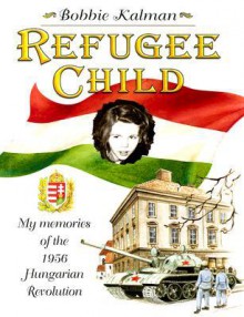 Refugee Child: My Memories of the 1956 Hungarian Revolution - Bobbie Kalman