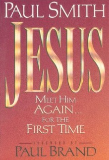 Jesus: Meet Him Again...for the First Time - Paul Smith, Paul Brand