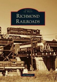 Richmond Railroads, Virginia (Images of Rail Series) - Jeff Hawkins