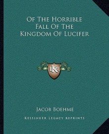 Of the Horrible Fall of the Kingdom of Lucifer - Jakob Böhme