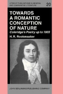 Towards A Romantic Conception Of Nature: Coleridge's Poetry Up To 1803: A Study In The History Of Ideas - H.R. Rookmaaker