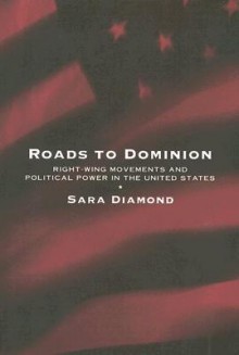 Roads to Dominion: Right-Wing Movements and Political Power in the United States - Sara Diamond