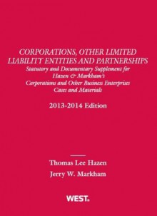 Corporations, Other Limited Liability Entities and Partnerships, Statutory and Documentary Supplement for Hazen & Markham's Corporations and Other Business Enterprises, Cases and Materials, 2013-2014 - Thomas Lee Hazen, Jerry W. Markham