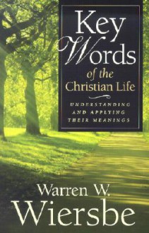 Key Words of the Christian Life: Understanding and Applying Their Meanings - Warren W. Wiersbe