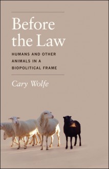 Before the Law: Humans and Other Animals in a Biopolitical Frame - Cary Wolfe