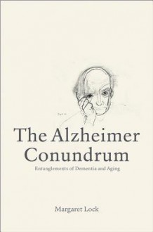 The Alzheimer Conundrum: Entanglements of Dementia and Aging - Margaret M. Lock