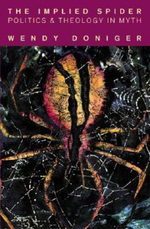 The Implied Spider: Politics and Theology in Myth - Wendy Doniger