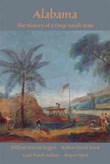 Alabama: The History of a Deep South State - William Warren Rogers, Robert David Ward, Leah Rawls Atkins, Wayne Flynt