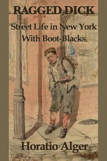 Ragged Dicks: Street Life in New York with Boot-Blacks - Horatio Alger Jr.