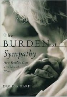 The Burden of Sympathy: How Families Cope with Mental Illness - David A. Karp