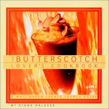 The Butterscotch Lover's Cookbook: And Mail-Order Treats Source Guide - Diana Dalsass