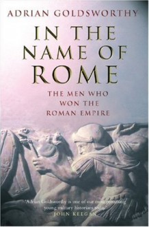 In the Name of Rome: The Men Who Won the Roman Empire - Adrian Goldsworthy