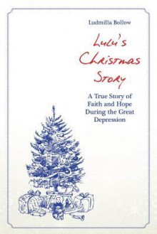 Lulu's Christmas Story: A True Story of Faith and Hope During the Great Depression - Ludmilla Bollow