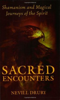 Sacred Encounters: Shamanism and Magical Journeys of the Spirit - Nevill Drury