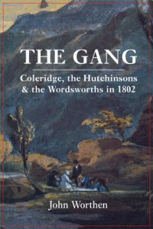 The Gang: Coleridge, the Hutchinsons, and the Wordsworths in 1802 - John Worthen