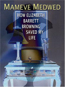 How Elizabeth Barrett Browning Saved My Life - Mameve Medwed