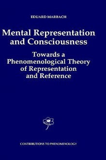 Mental Representation and Consciousness: Towards a Phenomenological Theory of Representation and Reference - Eduard Marbach