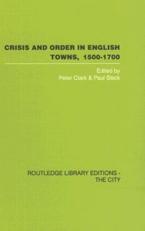 Crisis and Order in English Towns, 1500-1700: Essays in Urban History - P. & Sla Clark, Paul Slack