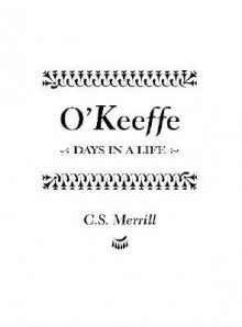 O'Keeffe: Days in a Life - C.S. Merrill