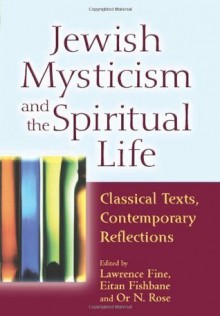 Jewish Mysticism and the Spiritual Life: Classical Texts, Contemporary Reflections - Fine, Lawrence, Fishbane, Eitan, Or N. Rose