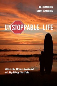 Unstoppable Life: Learn to Ride the Wave Instead of Fighting the Tide - Steve Sanders